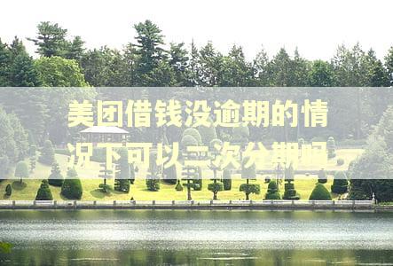 美团借钱没逾期的情况下可以二次分期吗