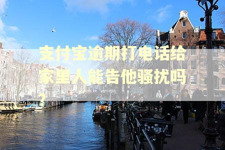 支付宝逾期打电话给家里人能告他骚扰吗？