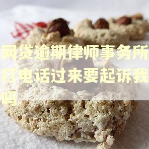 网贷逾期律师事务所打电话过来要起诉我吗