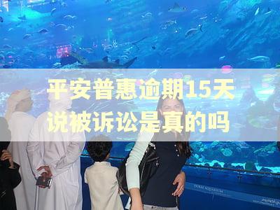 平安普惠逾期15天说被诉讼是真的吗