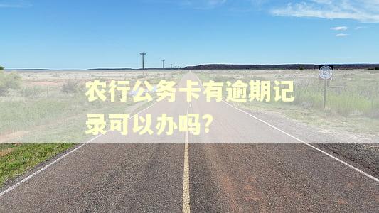 农行公务卡有逾期记录可以办吗?