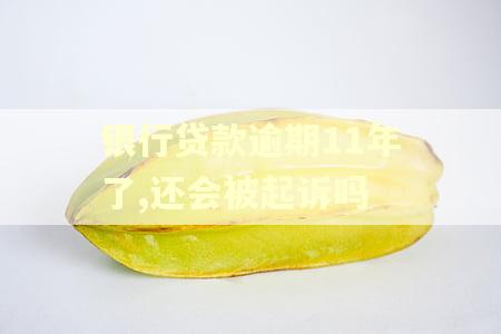 银行贷款逾期11年了,还会被起诉吗 银行贷款逾期11年了,还会被起诉吗