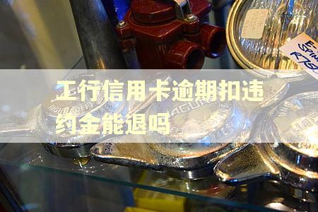 工行信用卡逾期扣违约金能退吗