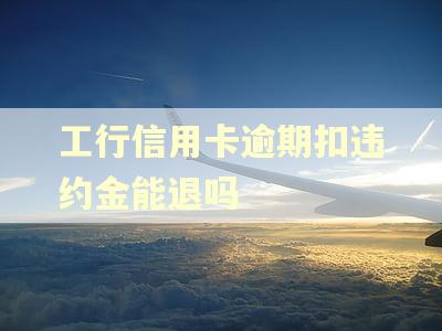 工行信用卡逾期扣违约金能退吗