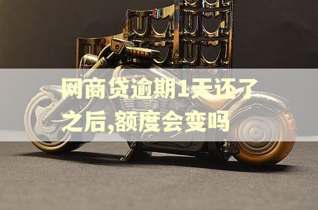 网商贷逾期1天还了之后,额度会变吗