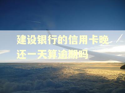 建设银行的信用卡晚还一天算逾期吗