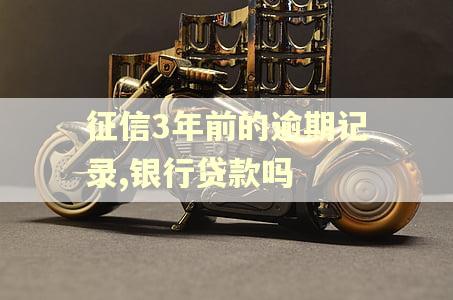 征信3年前的逾期记录,银行贷款吗