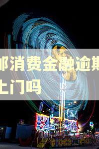 中邮消费金融逾期催收上门吗