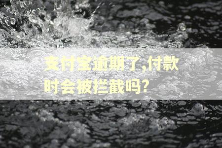 支付宝逾期了,付款时会被拦截吗?