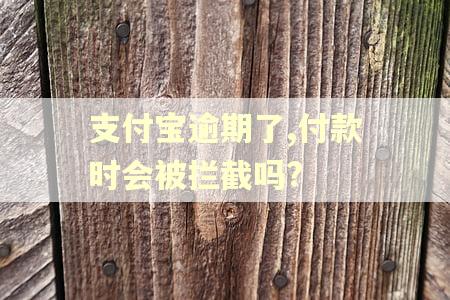 支付宝逾期了,付款时会被拦截吗? 支付宝逾期了,付款时会被拦截吗?