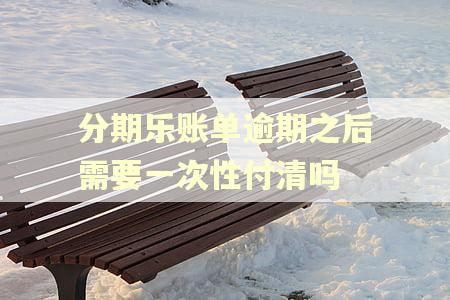 分期乐账单逾期之后需要一次性付清吗 分期乐账单逾期之后需要一次性付清吗
