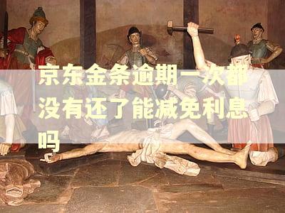京东金条逾期一次都没有还了能减免利息吗