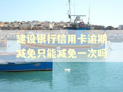 建设银行信用卡逾期减免只能减免一次吗