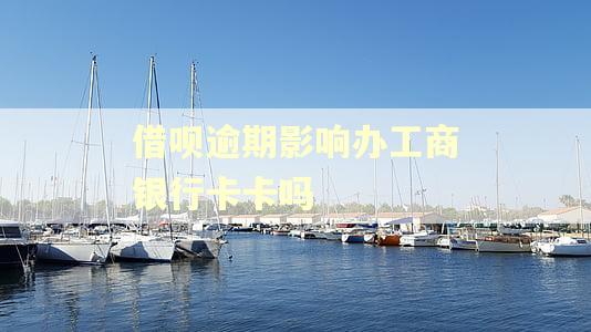 借呗逾期影响办工商银行卡卡吗