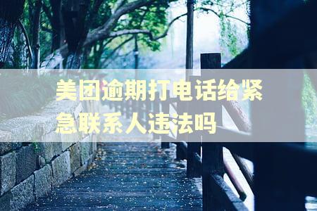 美团逾期打电话给紧急联系人违法吗