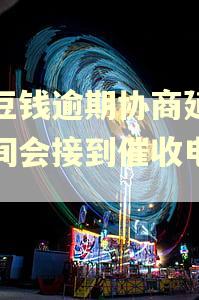 豆豆钱逾期协商延期期间会接到催收电话吗