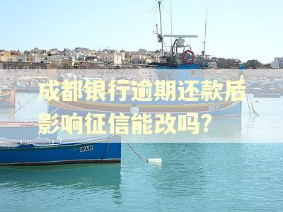 成都银行逾期还款后影响征信能改吗?