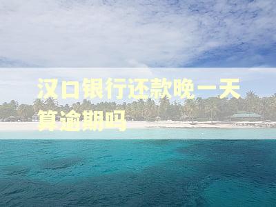汉口银行还款晚一天算逾期吗