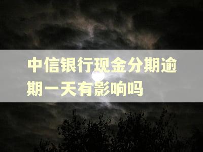 中信银行现金分期逾期一天有影响吗 中信银行现金分期逾期一天有影响吗