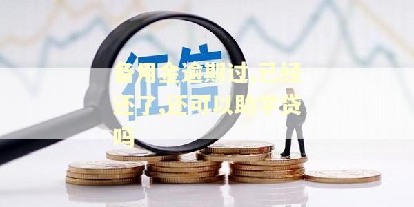 备用金逾期过,已经还了,还可以助学贷吗 备用金逾期过,已经还了,还可以助学贷吗