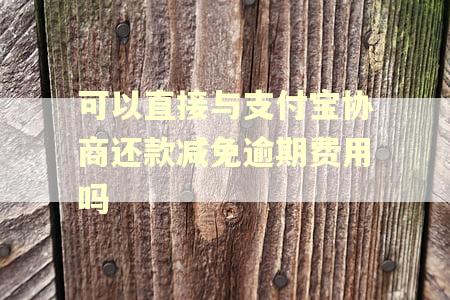 可以直接与支付宝协商还款减免逾期费用吗