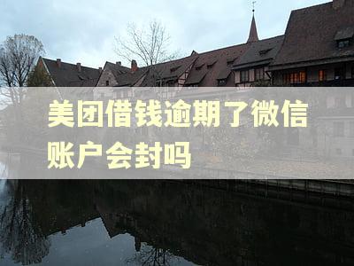 美团借钱逾期了微信账户会封吗