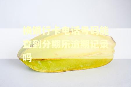 换银行卡电话号码能查到分期乐逾期记录吗