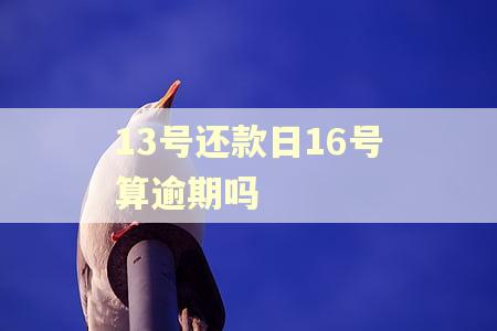 13号还款日16号算逾期吗 13号还款日16号算逾期吗