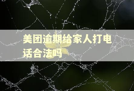 美团逾期给家人打电话合法吗