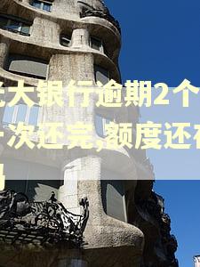 光大银行逾期2个月一次还完,额度还在吗