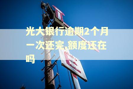 光大银行逾期2个月一次还完,额度还在吗