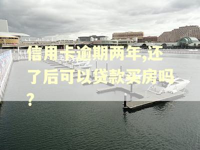 信用卡逾期两年,还了后可以贷款买房吗?