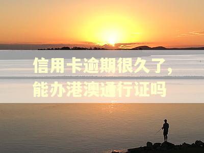 信用卡逾期很久了,能办港澳通行证吗