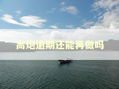 高炮逾期还能再做吗