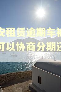 平安租赁逾期车被拖走可以协商分期还款吗