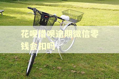 花呗借呗逾期微信零钱会扣吗