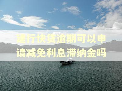 建行快贷逾期可以申请减免利息滞纳金吗
