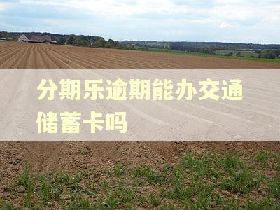 分期乐逾期能办交通储蓄卡吗 分期乐逾期能办交通储蓄卡吗