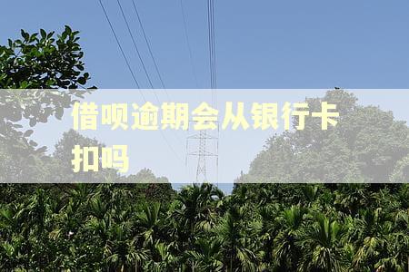 借呗逾期会从银行卡扣吗