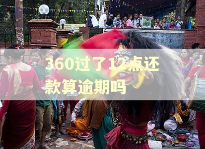360过了12点还款算逾期吗 360过了12点还款算逾期吗