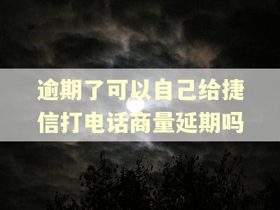 逾期了可以自己给捷信打电话商量延期吗