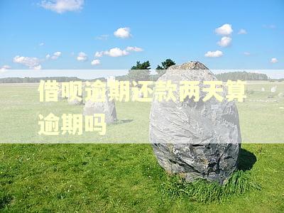 借呗逾期还款两天算逾期吗