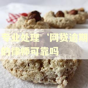专业处理‘网贷逾期的律师可靠吗 专业处理‘网贷逾期的律师可靠吗