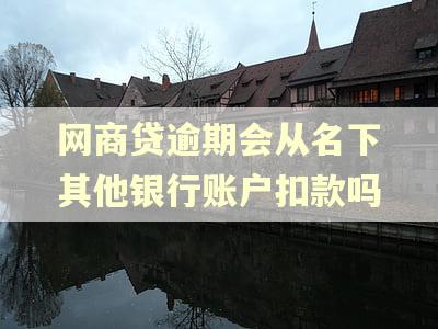 网商贷逾期会从名下其他银行账户扣款吗
