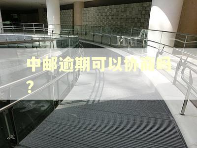 中邮逾期可以协商吗?