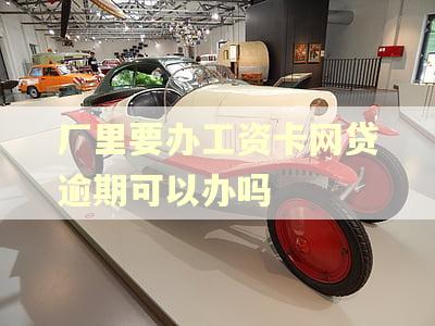 厂里要办工资卡网贷逾期可以办吗 厂里要办工资卡网贷逾期可以办吗