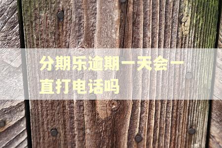 分期乐逾期一天会一直打电话吗