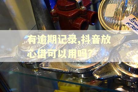 有逾期记录,抖音放心借可以用吗?