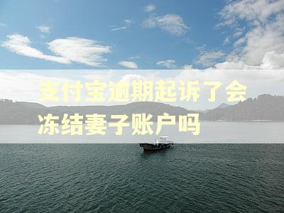 支付宝逾期起诉了会冻结妻子账户吗 支付宝逾期起诉了会冻结妻子账户吗
