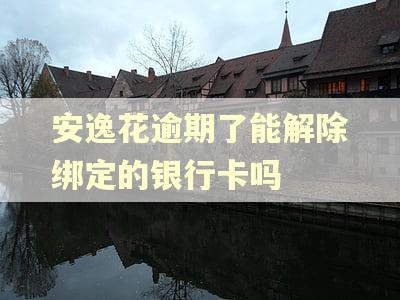 安逸花逾期了能解除绑定的银行卡吗